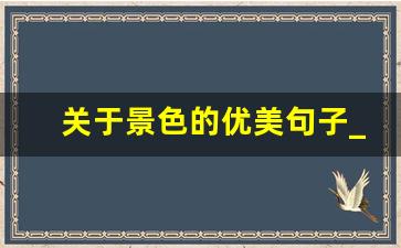 关于景色的优美句子_风景名句经典语录