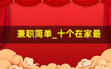 兼职简单_十个在家最挣钱的工作