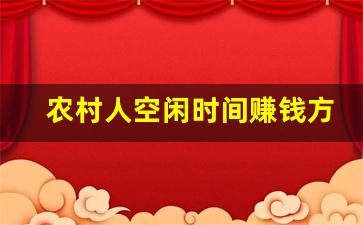 农村人空闲时间赚钱方法_农民在家干什么可以赚钱