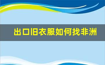 出口旧衣服如何找非洲客户_旧衣回收每件10-80元