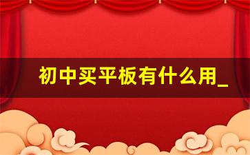 初中买平板有什么用_初中生用平板电脑利弊