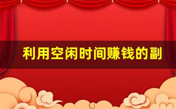 利用空闲时间赚钱的副业_线下兼职的收益情况