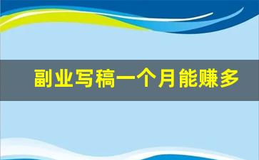 副业写稿一个月能赚多少_哪些副业比较赚钱