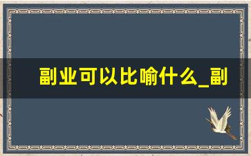 副业可以比喻什么_副业是刚需前一句是什么