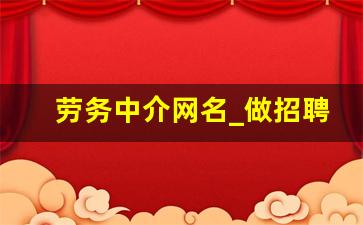 劳务中介网名_做招聘起什么微信名字好