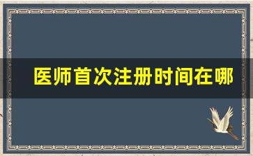 医师首次注册时间在哪里能查到