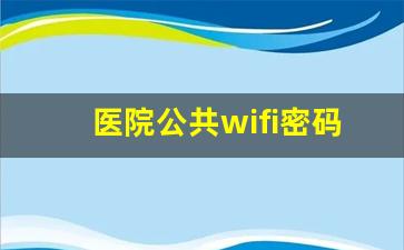 医院公共wifi密码大全