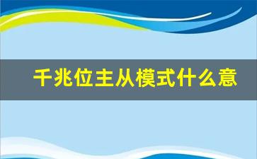 千兆位主从模式什么意思_千兆宽带网速多少