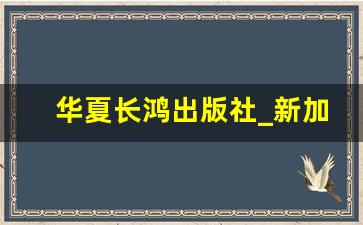 华夏长鸿出版社_新加坡环球出版社正规吗知乎