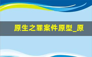 原生之罪案件原型_原生之罪第六个案件凶手是谁