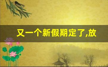 又一个新假期定了,放假20天