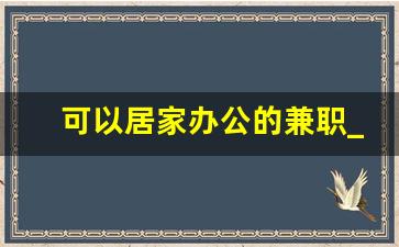 可以居家办公的兼职_双休日做什么副业赚钱