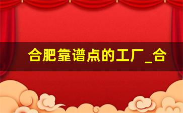 合肥靠谱点的工厂_合肥工资8000以上普工的厂