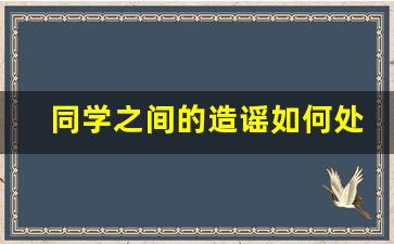 同学之间的造谣如何处理