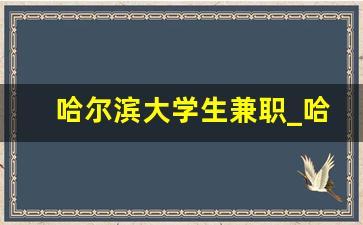 哈尔滨大学生兼职_哈尔滨日结兼职群