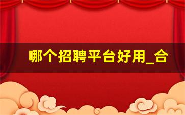 哪个招聘平台好用_合肥招聘用哪个平台招聘好