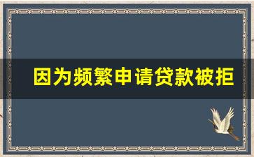 因为频繁申请贷款被拒急用钱