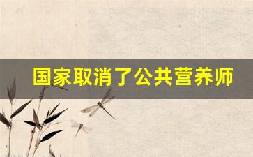 国家取消了公共营养师资格证吗_健康管理师报名入口官网2023