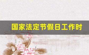 国家法定节假日工作时间规定_法定节假日上班安排