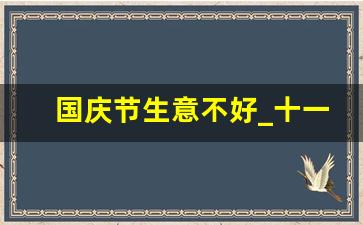 国庆节生意不好_十一小长假过了就没生意了