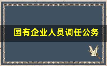 国有企业人员调任公务员