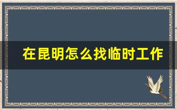 在昆明怎么找临时工作_昆明兼职招聘网站