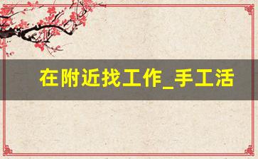 在附近找工作_手工活150一天在家做