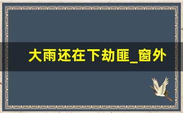 大雨还在下劫匪_窗外雨声滴滴答答歌词