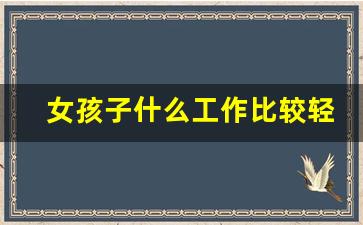 女孩子什么工作比较轻松稳定_女生压力小清闲的职业