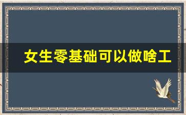 女生零基础可以做啥工作_30岁学什么技术不晚