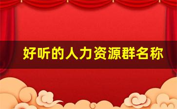 好听的人力资源群名称_公司私下小群命名