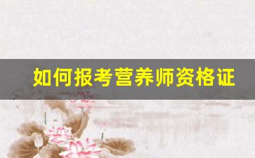 如何报考营养师资格证官网_国家营养师报考条件2023最新规定