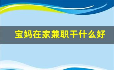 宝妈在家兼职干什么好知乎