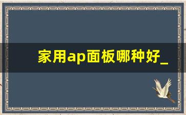 家用ap面板哪种好_最好的ap面板