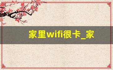 家里wifi很卡_家里wifi一会断一会连