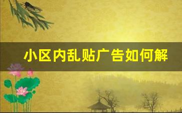 小区内乱贴广告如何解决_小区群里发广告怎么办