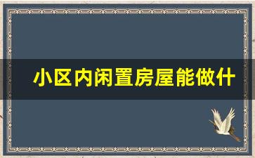 小区内闲置房屋能做什么赚钱_闲置房子如何加盟民宿