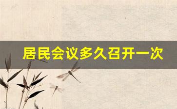 居民会议多久召开一次_社区居民代表会议人数一般为多少人