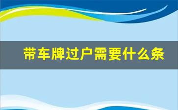 带车牌过户需要什么条件_车牌号怎么继承给子女