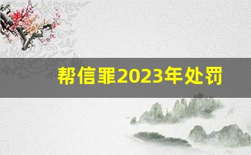 帮信罪2023年处罚标准_帮信罪怎样才能不判刑