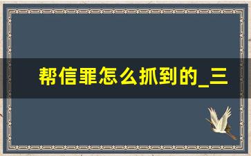 帮信罪怎么抓到的_三到十年是什么罪