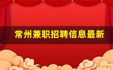 常州兼职招聘信息最新_临时工300元一天一结