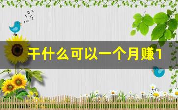 干什么可以一个月赚1万_一天挣3万的灰色路子