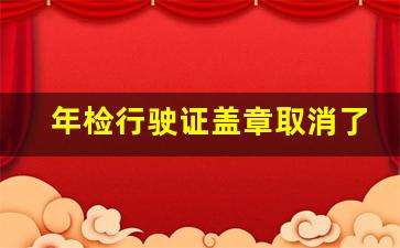 年检行驶证盖章取消了_6年免检不更换行驶证吗