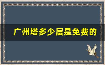 广州塔多少层是免费的_广州塔附近的酒店推荐