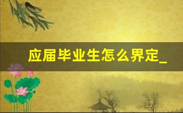 应届毕业生怎么界定_应届生资格保留几年