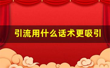 引流用什么话术更吸引人_目前最流行的拓客方法