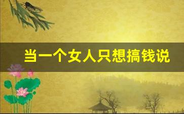 当一个女人只想搞钱说明_女人一天多次同房会怎么样呢