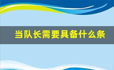 当队长需要具备什么条件_成为队长需要满足的条件