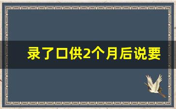 录了口供2个月后说要拘留